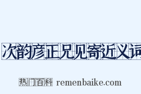 次韵彦正兄见寄近义词是什么意思的图片